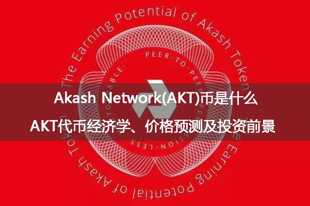 akash network(akt)币是什么?akt代币经济学、价格预测及投资前景