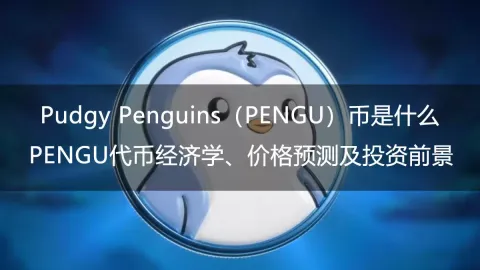 PENGU是什么币？解析Pudgy Penguins生态、代币机制与前景