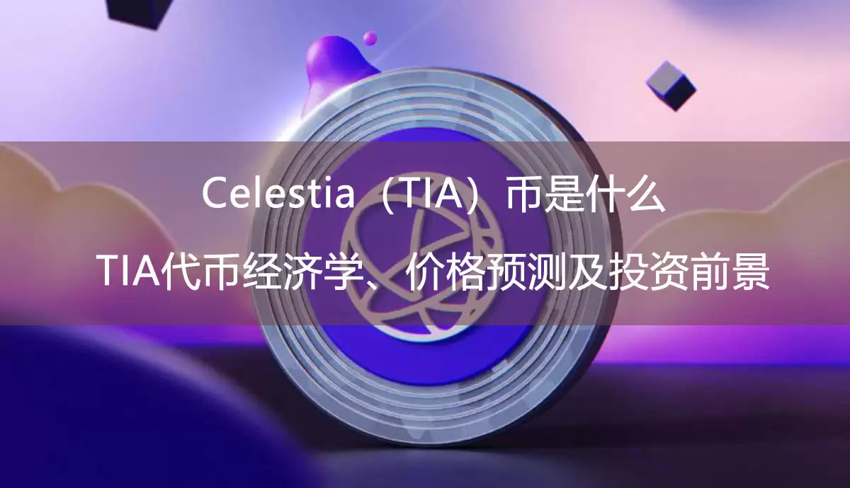 celestia(tia)币是什么?tia代币经济学、价格预测及投资前景