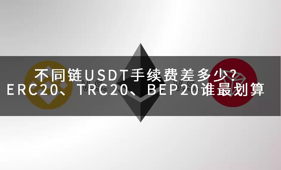 不同链USDT手续费差多少?ERC20、TRC20、BEP20谁最划算