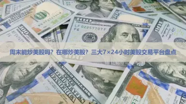 周末能炒美股吗？2026年三大7×24小时真实美股交易平台对比