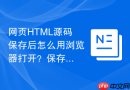 网页HTML源码保存后怎么用浏览器打开？保存与预览方法