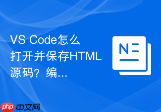 vs code怎么打开并保存html源码?编辑器保存技巧