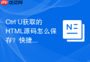 Ctrl+U获取的HTML源码怎么保存？快捷保存教程