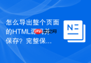 怎么导出整个页面的HTML源码并保存？完整保存指南
