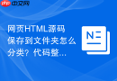 网页html源码保存到文件夹怎么分类?代码整理保存指南