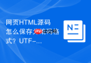 网页HTML源码怎么保存为编码格式？UTF-8编码保存教程