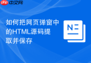 如何把网页弹窗中的HTML源码提取并保存
