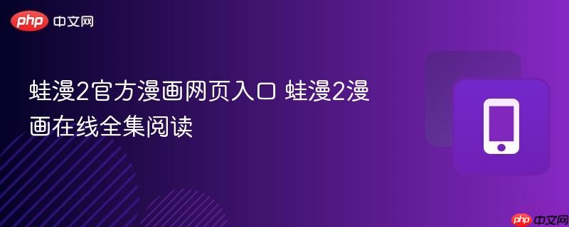 蛙漫2官方漫画网页入口 蛙漫2漫画在线全集阅读