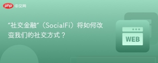 “社交金融”（SocialFi）将如何改变我们的社交方式？