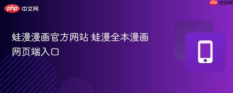 蛙漫漫画官方网站 蛙漫全本漫画网页端入口