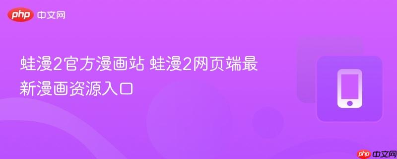 蛙漫2官方漫画站 蛙漫2网页端最新漫画资源入口