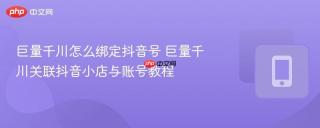 巨量千川怎么绑定抖音号 巨量千川关联抖音小店与账号教程