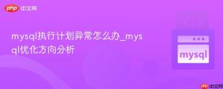 mysql执行计划异常怎么办_mysql优化方向分析