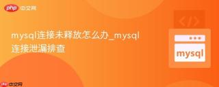 mysql连接未释放怎么办_mysql连接泄漏排查