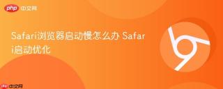Safari浏览器启动慢怎么办 Safari启动优化