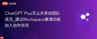 ChatGPT Plus怎么共享给团队成员_通过Workspace邀请功能加入协作空间