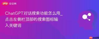 ChatGPT对话搜索功能怎么用_点击左侧栏顶部的搜索图标输入关键词