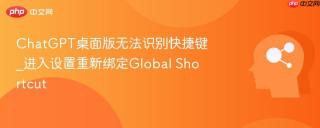 chatgpt桌面版无法识别快捷键_进入设置重新绑定global shortcut