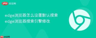 edge浏览器怎么设置默认搜索 edge浏览器搜索引擎修改