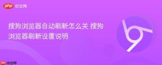 搜狗浏览器自动刷新怎么关 搜狗浏览器刷新设置说明
