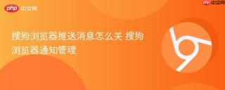 搜狗浏览器推送消息怎么关 搜狗浏览器通知管理