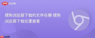 搜狗浏览器下载的文件在哪 搜狗浏览器下载位置查看