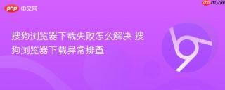 搜狗浏览器下载失败怎么解决 搜狗浏览器下载异常排查