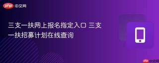 三支一扶网上报名指定入口 三支一扶招募计划在线查询