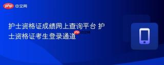 护士资格证成绩网上查询平台 护士资格证考生登录通道