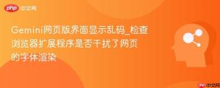 Gemini网页版界面显示乱码_检查浏览器扩展程序是否干扰了网页的字体渲染