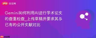Gemini如何利用AI进行学术论文的查重检查_上传草稿并要求其与已有的公开文献对比