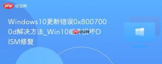 windows10更新错误0x8007000d解决方法_win10组件损坏dism修复