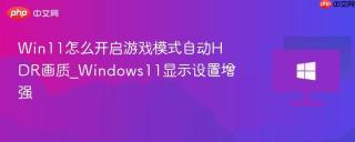Win11怎么开启游戏模式自动HDR画质_Windows11显示设置增强