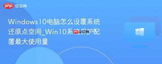 Windows10电脑怎么设置系统还原点空间_Win10系统保护配置最大使用量