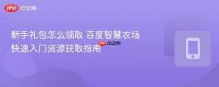 新手礼包怎么领取 百度智慧农场快速入门资源获取指南