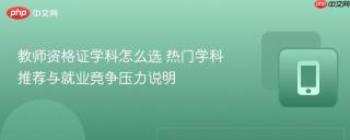 教师资格证学科怎么选 热门学科推荐与就业竞争压力说明