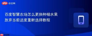 百度智慧农场怎么更换种植水果 放弃当前进度重新选择教程