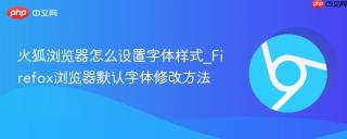 火狐浏览器怎么设置字体样式_Firefox浏览器默认字体修改方法