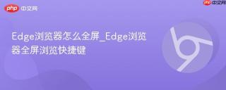 Edge浏览器怎么全屏_Edge浏览器全屏浏览快捷键