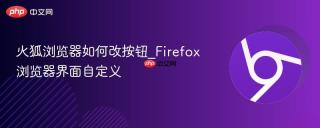 火狐浏览器如何改按钮_Firefox浏览器界面自定义