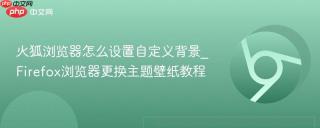 火狐浏览器怎么设置自定义背景_Firefox浏览器更换主题壁纸教程