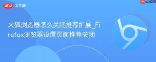 火狐浏览器怎么关闭推荐扩展_Firefox浏览器设置页面推荐关闭