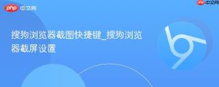 搜狗浏览器截图快捷键_搜狗浏览器截屏设置
