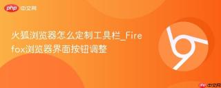 火狐浏览器怎么定制工具栏_Firefox浏览器界面按钮调整
