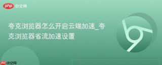 夸克浏览器怎么开启云端加速_夸克浏览器省流加速设置