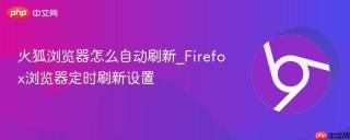 火狐浏览器怎么自动刷新_Firefox浏览器定时刷新设置
