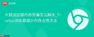 火狐浏览器内存泄漏怎么解决_Firefox浏览器减少内存占用方法
