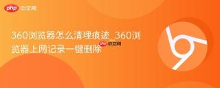 360浏览器怎么清理痕迹_360浏览器上网记录一键删除