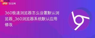 360极速浏览器怎么设置默认浏览器_360浏览器系统默认应用修改
